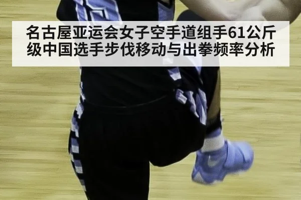名古屋亚运会女子空手道组手61公斤级中国选手步伐移动与出拳频率分析