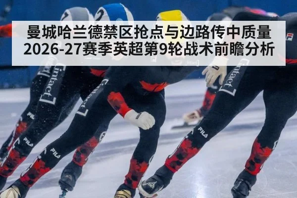 曼城哈兰德禁区抢点与边路传中质量 2026-27赛季英超第9轮战术前瞻分析