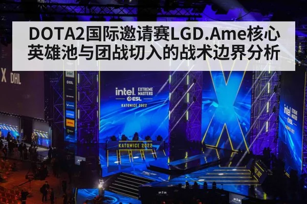 DOTA2国际邀请赛LGD.Ame核心英雄池与团战切入的战术边界分析